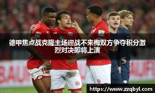 德甲焦点战克隆主场迎战不来梅双方争夺积分激烈对决即将上演